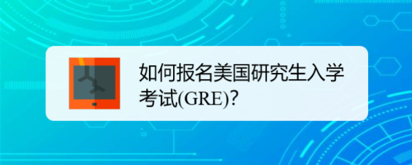 <b>如何报名美国研究生入学考试(GRE)</b>