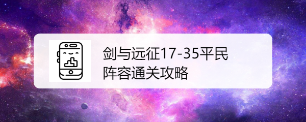 么剑与远征17-35平民阵容通关攻略