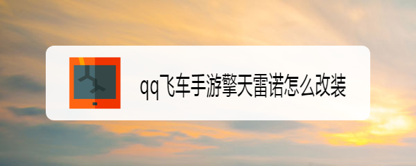 <b>qq飞车手游擎天雷诺怎么改装</b>