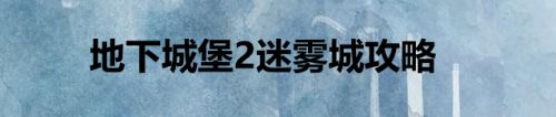 地下城堡2迷雾城攻略