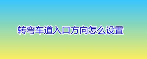 转弯车道入口方向怎么设置