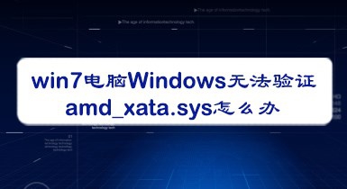 <b>win7电脑Windows无法验证amd_xata.sys怎么办</b>