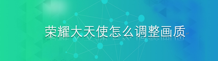 荣耀大天使怎么调整画质