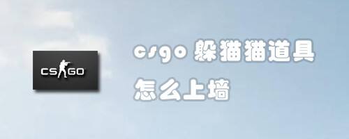 Csgo躲猫猫道具怎么上墙 百度经验 Csgo躲猫猫道具怎么上墙 百度经验