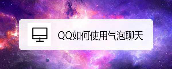 <b>QQ如何使用气泡聊天 QQ气泡设置在哪</b>