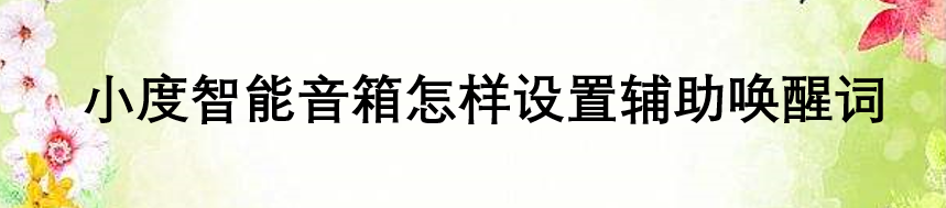 小度智能音箱怎样设置辅助唤醒词