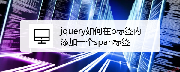 <b>jquery如何在p标签内添加一个span标签</b>