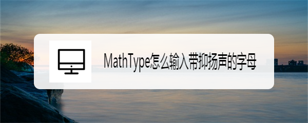MathType怎么输入带抑扬声的字母
