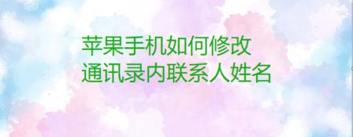 苹果手机如何修改通讯录内联系人姓名