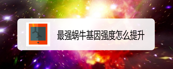 最强蜗牛基因强度怎么提升