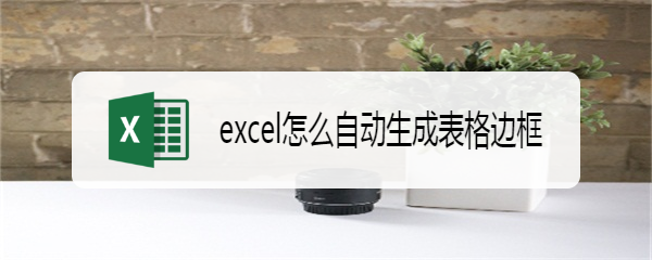 <b>excel怎么自动生成表格边框</b>