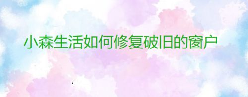 小森生活如何修复破旧的窗户