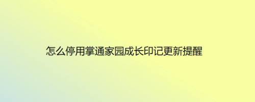 怎么停用掌通家园成长印记更新提醒