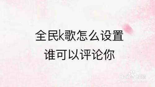 全民k歌怎么设置谁可以评论你