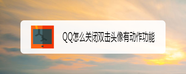 <b>QQ怎么关闭双击头像有动作功能</b>