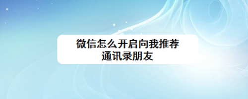 微信怎麼開啟向我推薦通訊錄朋友