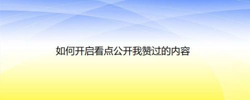 如何开启看点公开我赞过的内容
