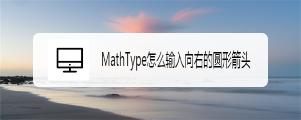 MathType怎么输入向右的圆形箭头