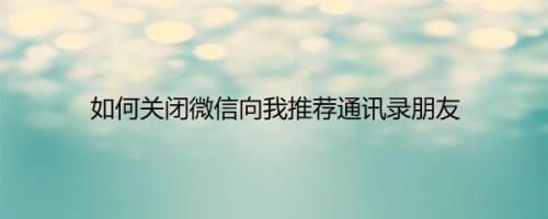 如何关闭微信向我推荐通讯录朋友
