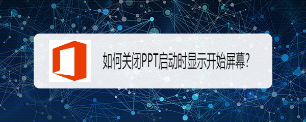 如何关闭PPT启动时显示开始屏幕