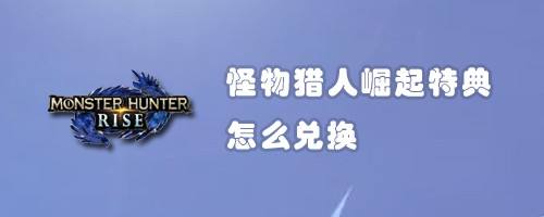 怪物猎人崛起特典怎么兑换 百度经验 怪物猎人崛起特典怎么兑换 百度经验