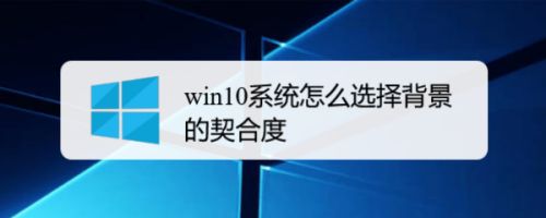 Win10系统怎么选择背景的契合度 百度经验 Win10系统怎么选择背景的契合度 百度经验