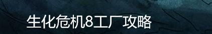 生化危机8工厂攻略