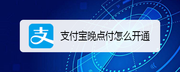 支付宝晚点付怎么开通