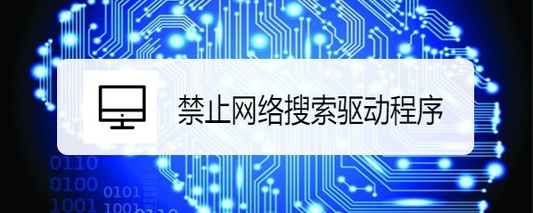 <b>Windows10系统怎么样禁止网络搜索驱动程序</b>