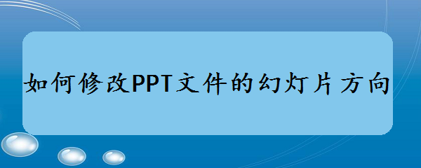 <b>如何修改PPT文件的幻灯片方向</b>