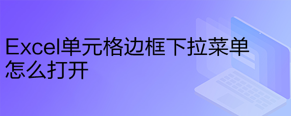 <b>Excel单元格边框下拉菜单怎么打开</b>