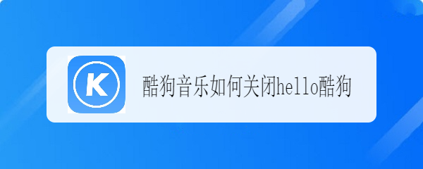 酷狗音乐如何关闭hello酷狗