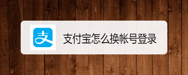 支付宝怎么换帐号登录