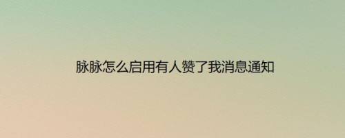 脉脉怎么启用有人赞了我消息通知
