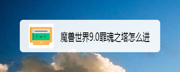 魔兽世界9.0罪魂之塔怎么进