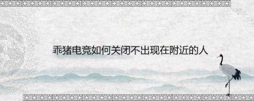 乖猪电竞如何关闭不出现在附近的人