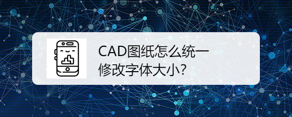 <b>CAD图纸怎么统一修改字体大小</b>