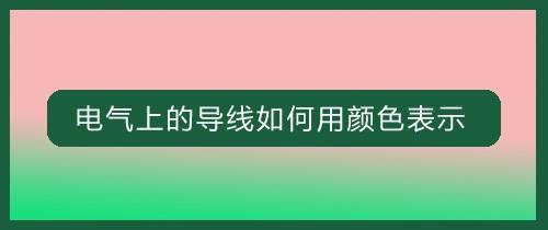 电气上的导线如何用颜色表示