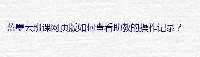 蓝墨云班课网页版如何查看助教的操作记录