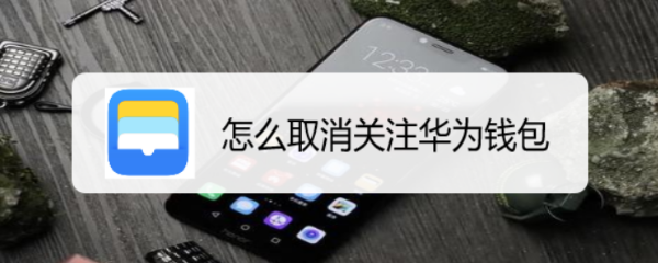 怎么取消关注华为钱包
