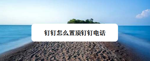 钉钉怎么置顶钉钉电话