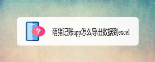 萌猪记账app怎么导出数据到excel