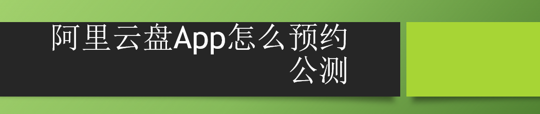 <b>阿里云盘App怎么预约公测</b>