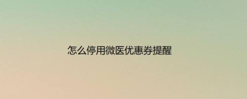 怎么停用微医优惠券提醒