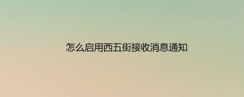 怎么启用西五街接收消息通知