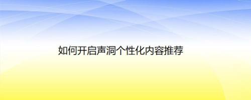 如何开启声洞个性化内容推荐