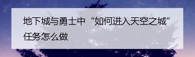 地下城与勇士中“如何进入天空之城”任务怎么做