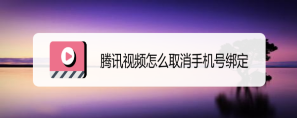 <b>腾讯视频怎么取消手机号绑定</b>