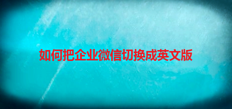 如何把企业微信切换成英文版