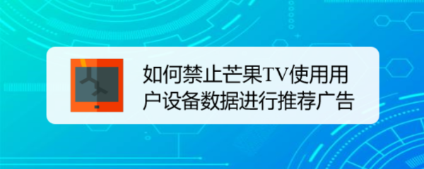 如何禁止芒果TV使用用户设备数据进行推荐广告